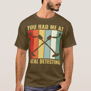 You Had Me at Metal Detecting Funny Metal Detector T-Shirt