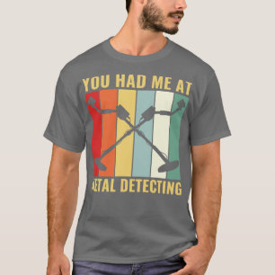 You Had Me at Metal Detecting Funny Metal Detector T-Shirt