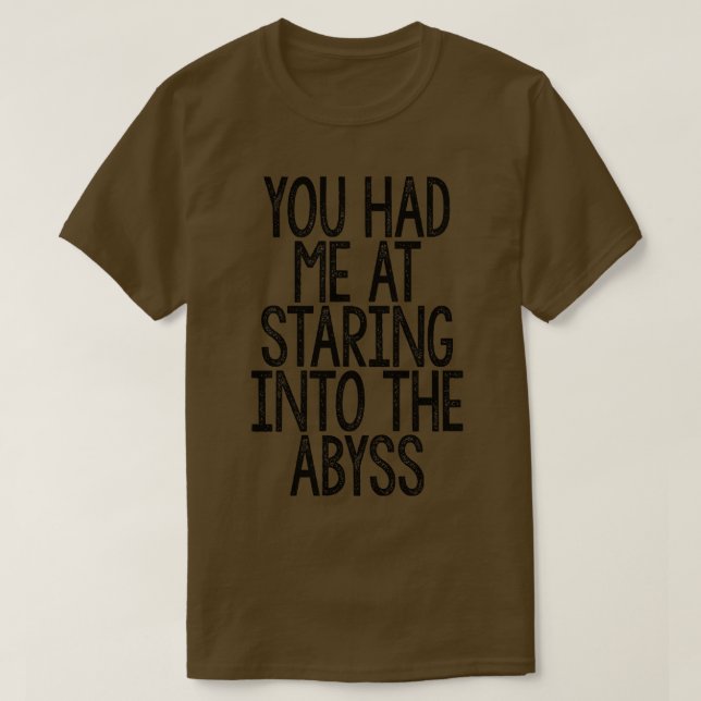 You Had Me At Staring Into The Abyss Nihilist Quot T-Shirt (Design Front)