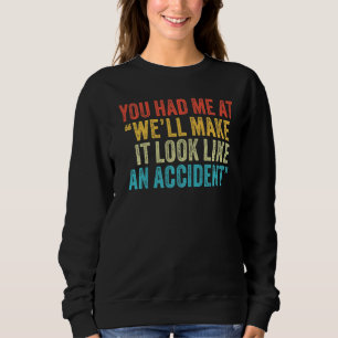 You Had Me At We'll Make It Look Like An Accident Sweatshirt