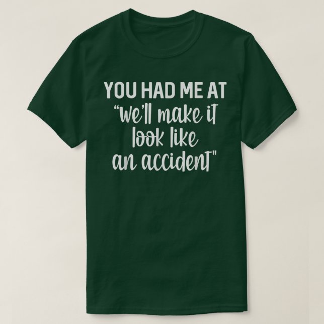 You Had Me At We'll Make It Look Like An Accident  T-Shirt (Design Front)