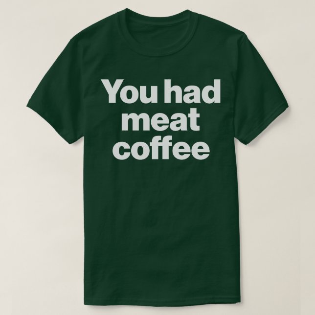 You Had Meat Coffee T-Shirt (Design Front)