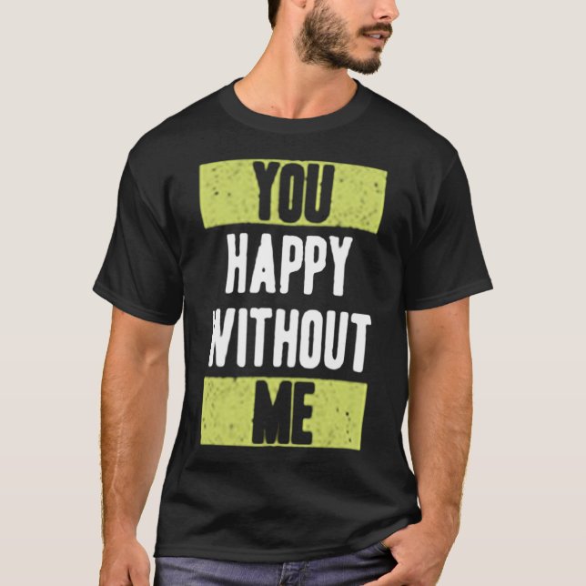 You happy without me T-Shirt (Front)