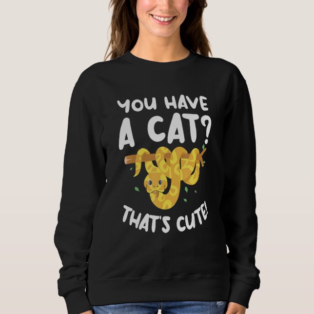 You Have A Cat That's Cute Ball Python Snake Pytho Sweatshirt (Front)