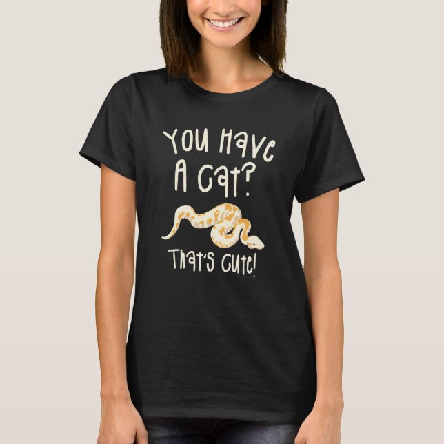 You Have A Cat That's Cute Ball Python Snake Pytho T-Shirt (Front)