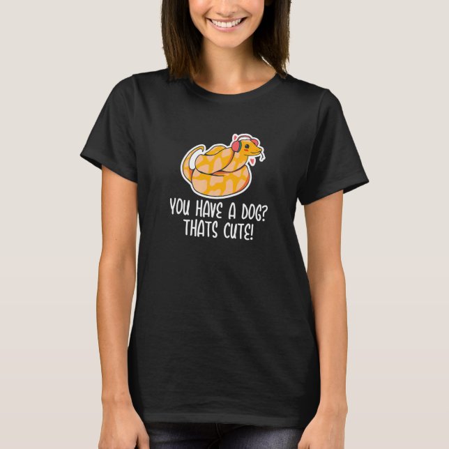 You have a Dog Thats Cute Snake  Ball Python  2 T-Shirt (Front)