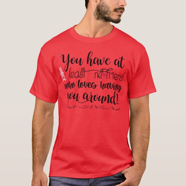 You have at least one friend girl T-Shirt (Front)