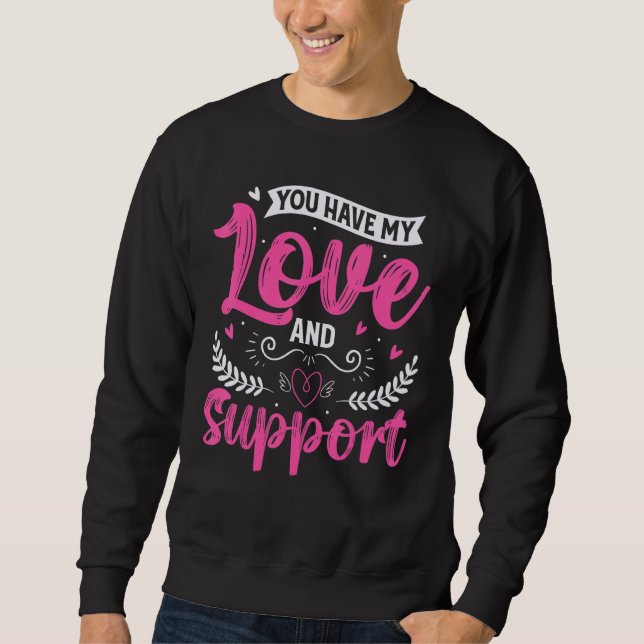 You have my love and support gift for a loved one sweatshirt (Front)