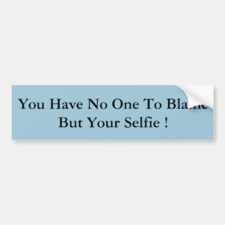 You Have No One To Blame But Your Selfie ! Bumper Sticker