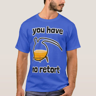 You Have No Retort Flask 1 T-Shirt
