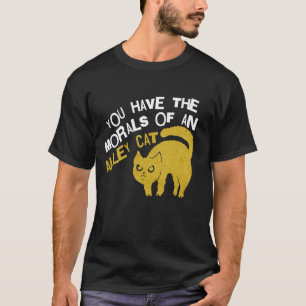 You Have The Morals Of An Alley Cat Funny joke T-Shirt