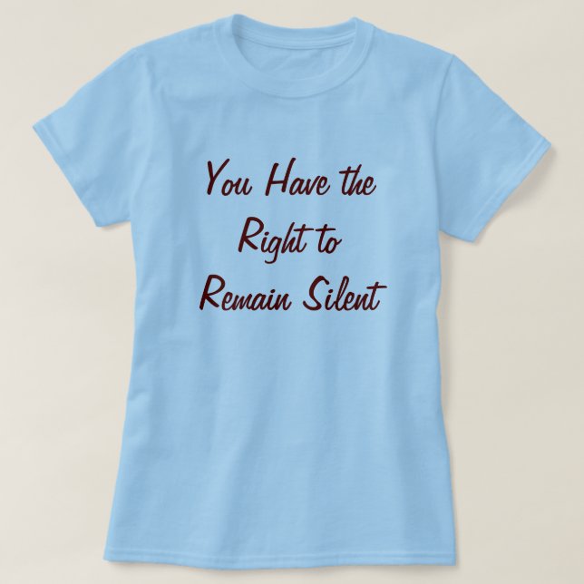 You Have the Right to Remain Silent T-Shirt (Design Front)