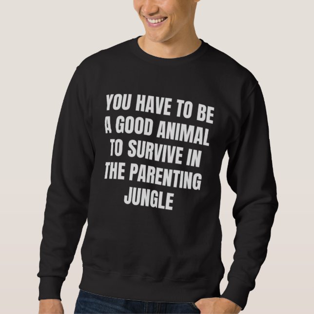 You have to be a good animal to survive in the par sweatshirt (Front)
