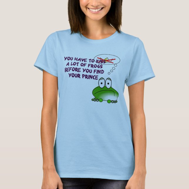 YOU HAVE TO KISS A LOT OF FROGS T-Shirt (Front)
