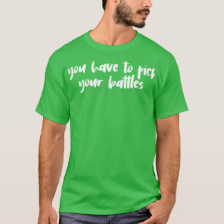 You Have to Pick Your Battles T-Shirt