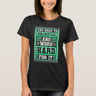 You Have To Sacrifice And Work Hard For It  Soccer T-Shirt