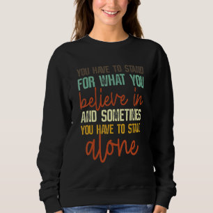 You Have To Stand For What You Believe In Apparel Sweatshirt