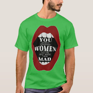 You Havent Crushed Women Youve Just Made Them Mad T-Shirt