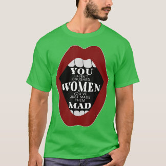 You Havent Crushed Women Youve Just Made Them Mad  T-Shirt