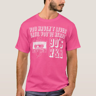 You Havent Lived Until Youve Heard 90S Rb Music Lo T-Shirt
