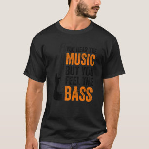 You Hear The Music But You Feel The Bass Guitar T-Shirt