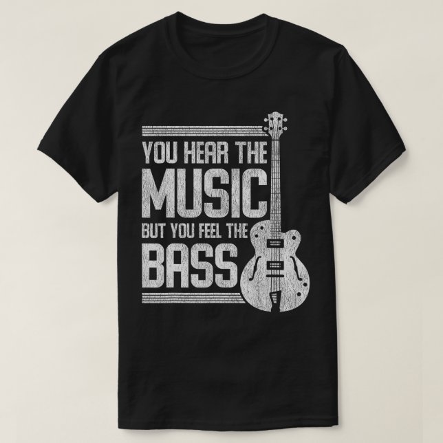You Hear The Music But You Feel The Bass Guitar  T-Shirt (Design Front)