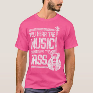 You Hear The Music But You Feel The Bass Guitar T-Shirt