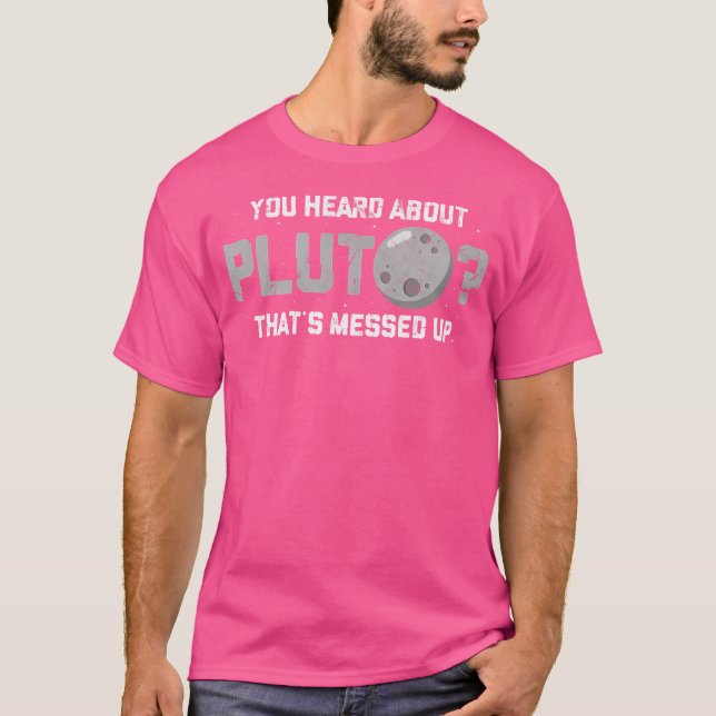 You Heard About Pluto Thats Messed Up Funny Astron T-Shirt (Front)