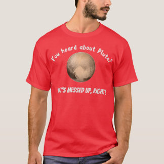 You Heard About Pluto That's Messed Up, Right T-Shirt