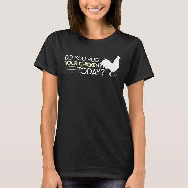 You Hug Your Chicken Today Chicken Lover T-Shirt (Front)