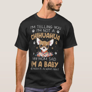You Im Not A Chihuahua My Mum Said Im A Baby T-Shirt
