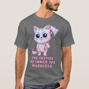 You inspire my inner axe murderer T-Shirt