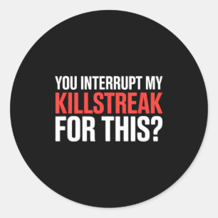 You Interrupt My Killstreak For This_ For My Gamer Classic Round Sticker