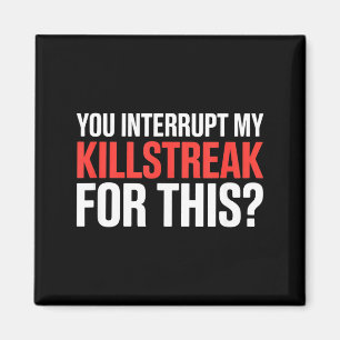 You Interrupt My Killstreak For This_ For My Gamer Magnet