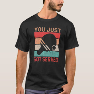You just got served  Table Tennis T-Shirt