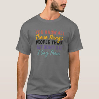 You Know All Those Things People Think But Don't S T-Shirt