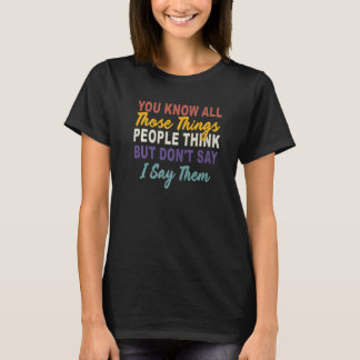 You Know All Those Things People Think But Don't S T-Shirt