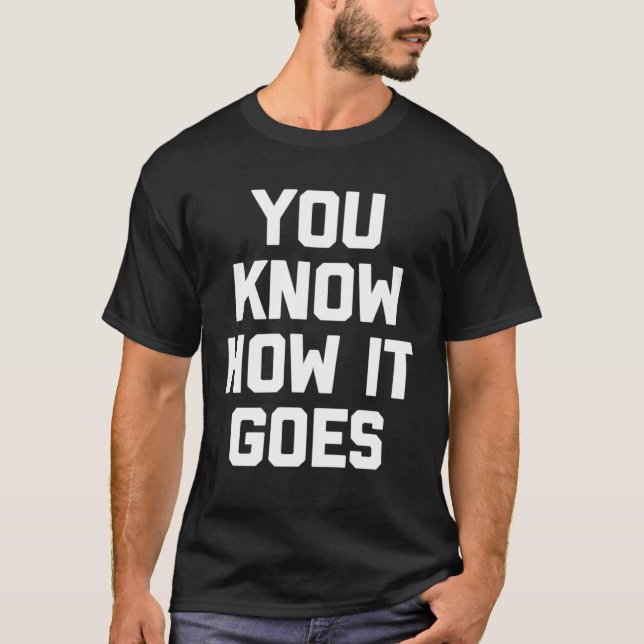 You Know How It Goes   Saying Sarcastic Humour T-Shirt (Front)