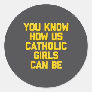 You Know How Us Catholic Girls Can Be  Classic Round Sticker