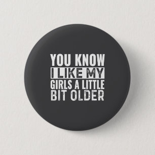 You Know I Like My Girls A Little Bit Older Funny  6 Cm Round Badge