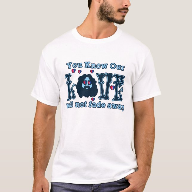 You Know Our Love Will Not Fade Away T-Shirt (Front)