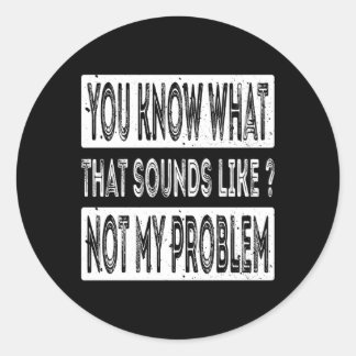 You Know W T Sounds Like Not My Problem Classic Round Sticker
