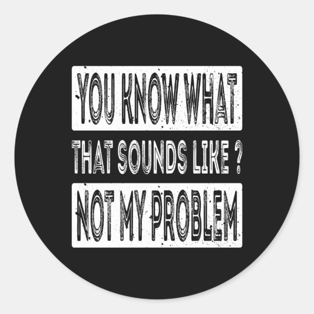 You Know W T Sounds Like Not My Problem Classic Round Sticker (Front)