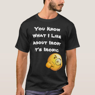 You Know What I Like About Irony Its Ironic T-Shirt