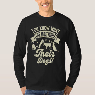 You Know What I Like About People Their Dogs  Dog T-Shirt