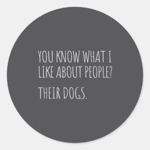 You Know What I Like About People Their Dogs Funny Classic Round Sticker