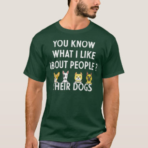 You Know What I Like About People Their Dogs Funny T-Shirt