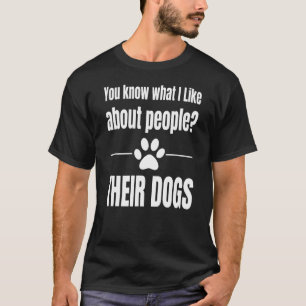 You Know What I Like About People Their Dogs Love T-Shirt