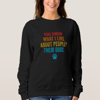 You Know What I Like About People Their Dogs Pet S Sweatshirt