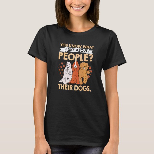 You Know What I Like About People Their Dogs Pet S T-Shirt (Front)